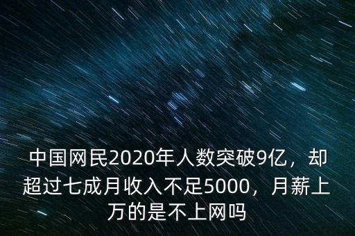 中國網(wǎng)民2020年人數(shù)突破9億，卻超過七成月收入不足5000，月薪上萬的是不上網(wǎng)嗎