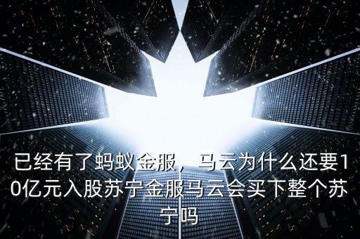 已經(jīng)有了螞蟻金服，馬云為什么還要10億元入股蘇寧金服馬云會買下整個蘇寧嗎