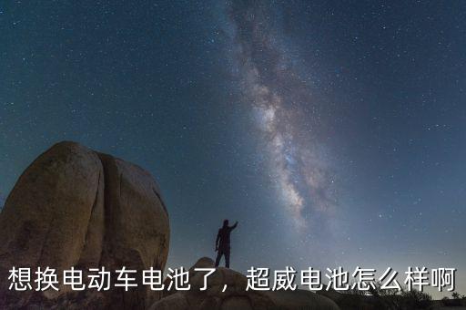 想換電動(dòng)車電池了，超威電池怎么樣啊