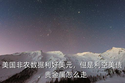 美國(guó)非農(nóng)數(shù)據(jù)利好美元，但是利空美債，貴金屬怎么走