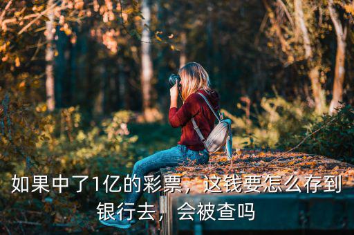 如果中了1億的彩票，這錢要怎么存到銀行去，會(huì)被查嗎