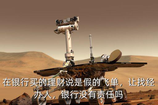 在銀行買的理財(cái)說(shuō)是假的飛單，讓找經(jīng)辦人，銀行沒(méi)有責(zé)任嗎