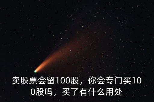 賣股票會留100股，你會專門買100股嗎，買了有什么用處