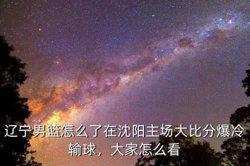 遼寧男籃怎么了在沈陽(yáng)主場(chǎng)大比分爆冷輸球，大家怎么看