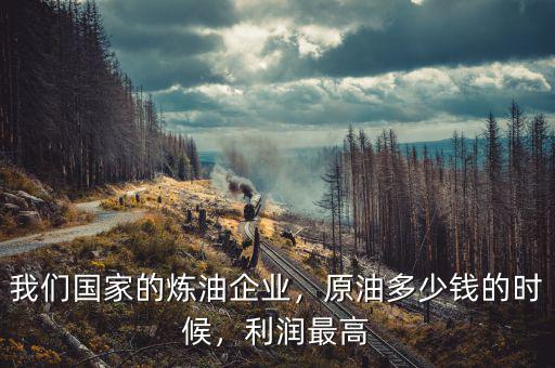 我們國(guó)家的煉油企業(yè)，原油多少錢的時(shí)候，利潤(rùn)最高