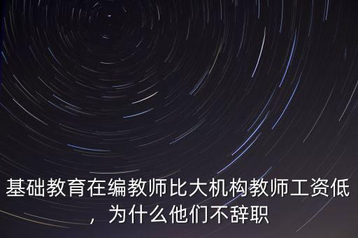 基礎(chǔ)教育在編教師比大機(jī)構(gòu)教師工資低，為什么他們不辭職