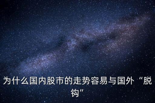 為什么國內股市的走勢容易與國外“脫鉤”