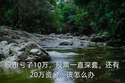 股市虧了10萬，股票一直深套，還有20萬資金，該怎么辦