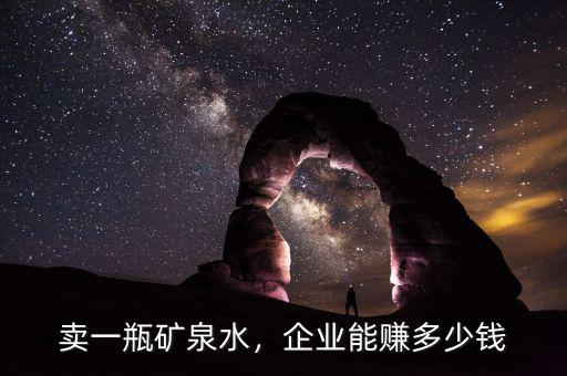 賣一瓶礦泉水，企業(yè)能賺多少錢