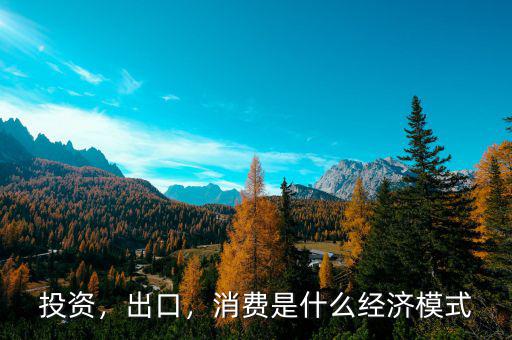 投資，出口，消費是什么經(jīng)濟模式