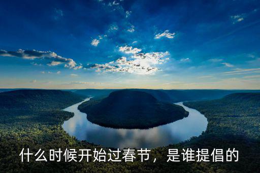 什么時(shí)候開始過春節(jié)，是誰提倡的