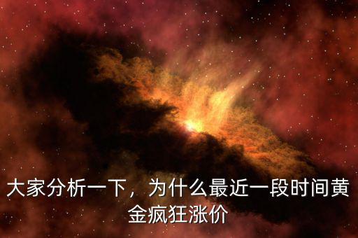 大家分析一下，為什么最近一段時間黃金瘋狂漲價