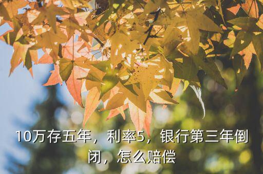 10萬存五年，利率5，銀行第三年倒閉，怎么賠償
