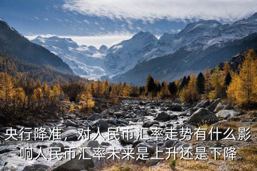 央行降準(zhǔn)，對(duì)人民幣匯率走勢(shì)有什么影響人民幣匯率未來(lái)是上升還是下降