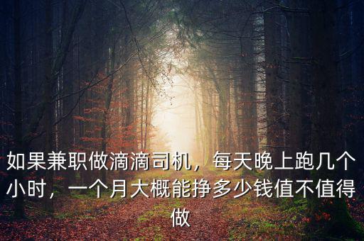 如果兼職做滴滴司機(jī)，每天晚上跑幾個(gè)小時(shí)，一個(gè)月大概能掙多少錢值不值得做