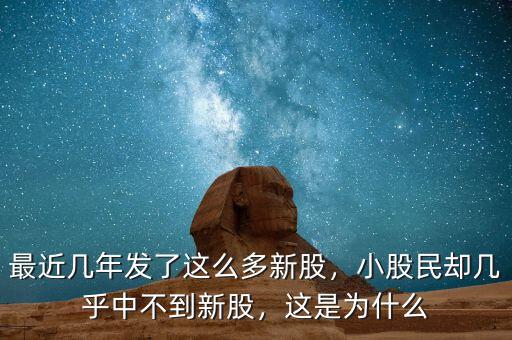最近幾年發(fā)了這么多新股，小股民卻幾乎中不到新股，這是為什么