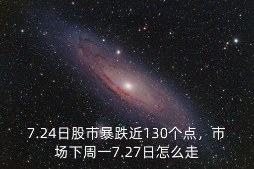 7.24日股市暴跌近130個點，市場下周一7.27日怎么走