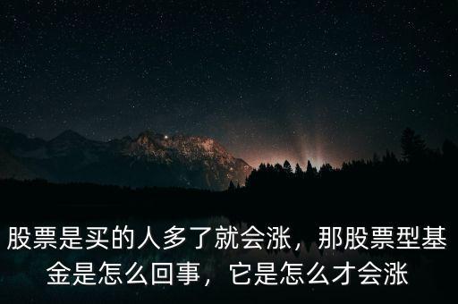 股票是買的人多了就會漲，那股票型基金是怎么回事，它是怎么才會漲
