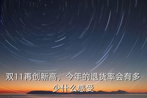 雙11再創(chuàng)新高，今年的退貨率會(huì)有多少什么感受
