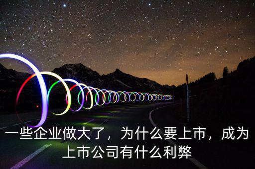 一些企業(yè)做大了，為什么要上市，成為上市公司有什么利弊