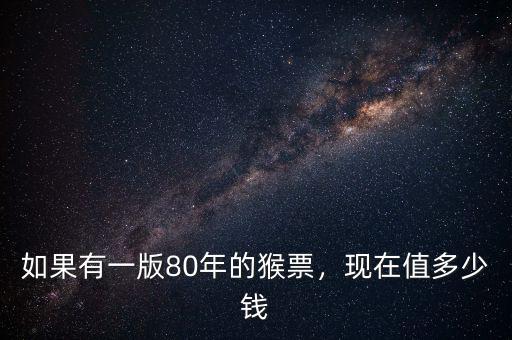 如果有一版80年的猴票，現(xiàn)在值多少錢