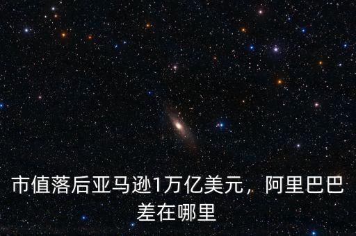 市值落后亞馬遜1萬億美元，阿里巴巴差在哪里