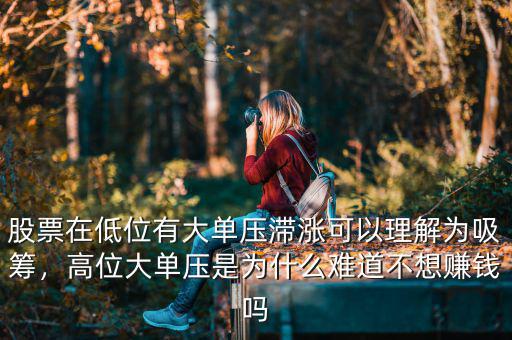 股票在低位有大單壓滯漲可以理解為吸籌，高位大單壓是為什么難道不想賺錢嗎
