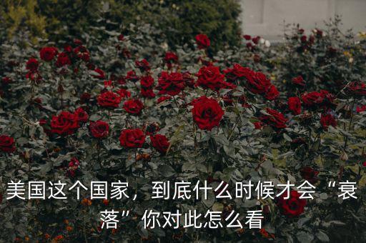 美國這個國家，到底什么時候才會“衰落”你對此怎么看