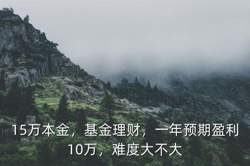 15萬本金，基金理財，一年預(yù)期盈利10萬，難度大不大