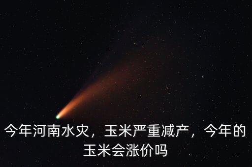 今年河南水災(zāi)，玉米嚴(yán)重減產(chǎn)，今年的玉米會(huì)漲價(jià)嗎