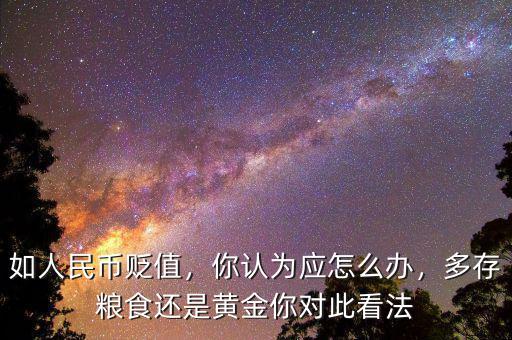 如人民幣貶值，你認(rèn)為應(yīng)怎么辦，多存糧食還是黃金你對此看法