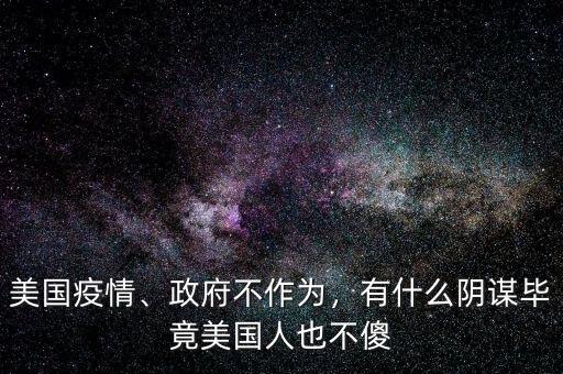 美國疫情、政府不作為，有什么陰謀畢竟美國人也不傻