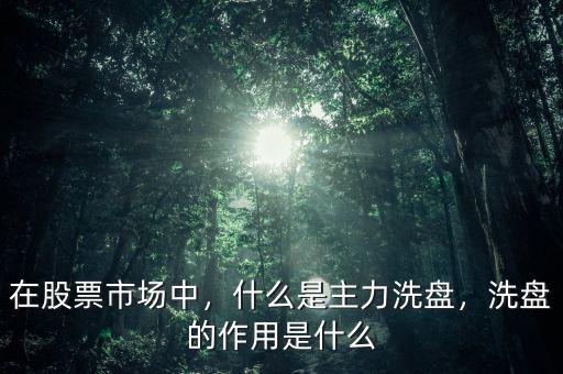 在股票市場(chǎng)中，什么是主力洗盤，洗盤的作用是什么