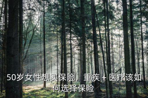 50歲女性想買保險(xiǎn)，重疾＋醫(yī)療該如何選擇保險(xiǎn)