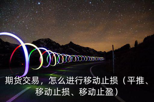 期貨交易，怎么進(jìn)行移動止損（平推、移動止損、移動止盈）