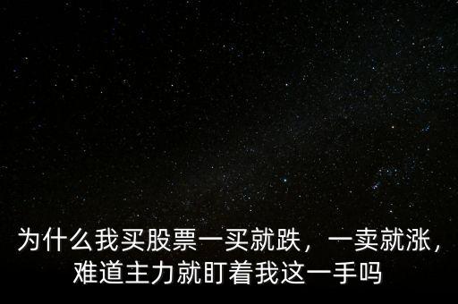 為什么我買股票一買就跌，一賣就漲，難道主力就盯著我這一手嗎