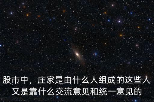 股市中，莊家是由什么人組成的這些人又是靠什么交流意見和統(tǒng)一意見的