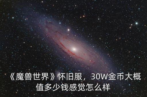 《魔獸世界》懷舊服，30W金幣大概值多少錢感覺怎么樣