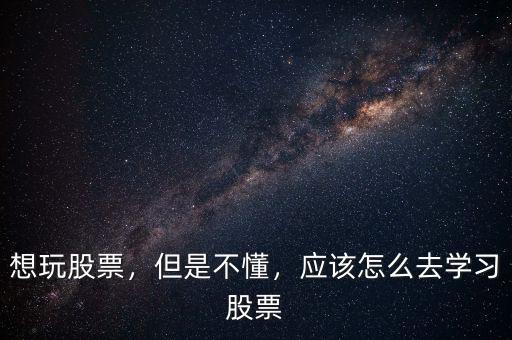 想玩股票，但是不懂，應(yīng)該怎么去學習股票