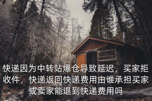 快遞因為中轉站爆倉導致延遲，買家拒收件，快遞返回快遞費用由誰承擔買家或賣家能退到快遞費用嗎