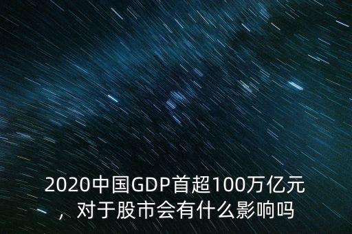 2020中國GDP首超100萬億元，對于股市會有什么影響嗎