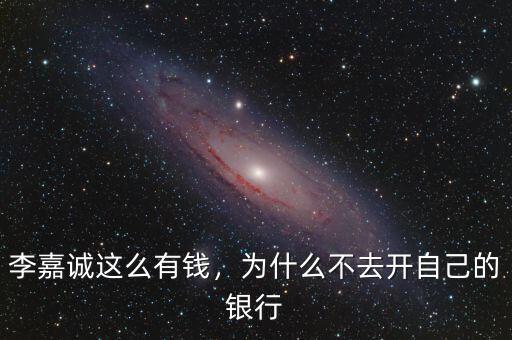 李嘉誠這么有錢，為什么不去開自己的銀行