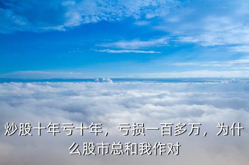 炒股十年虧十年，虧損一百多萬(wàn)，為什么股市總和我作對(duì)