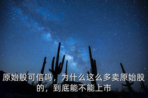 原始股可信嗎，為什么這么多賣原始股的，到底能不能上市