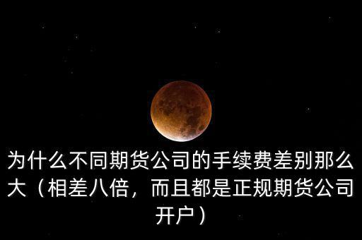 為什么不同期貨公司的手續(xù)費(fèi)差別那么大（相差八倍，而且都是正規(guī)期貨公司開戶）