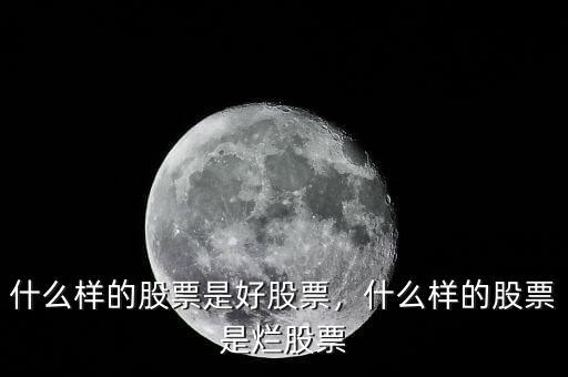 什么樣的股票是好股票，什么樣的股票是爛股票