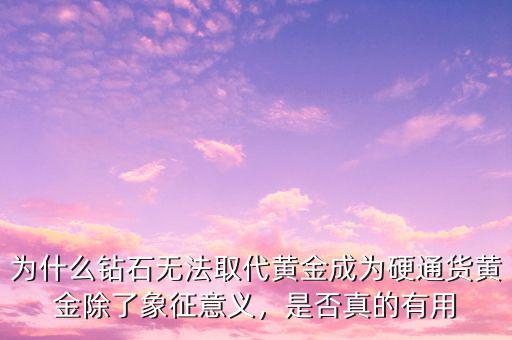 為什么鉆石無法取代黃金成為硬通貨黃金除了象征意義，是否真的有用