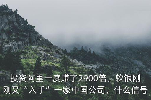 投資阿里一度賺了2900倍，軟銀剛剛又“入手”一家中國公司，什么信號