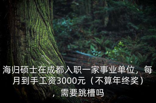 海歸碩士在成都入職一家事業(yè)單位，每月到手工資3000元（不算年終獎(jiǎng)），需要跳槽嗎