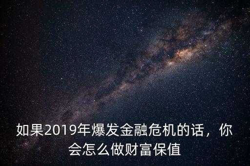 如果2019年爆發(fā)金融危機(jī)的話，你會怎么做財(cái)富保值